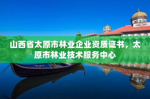 山西省太原市林业企业资质证书,太原市林业技术服务中心