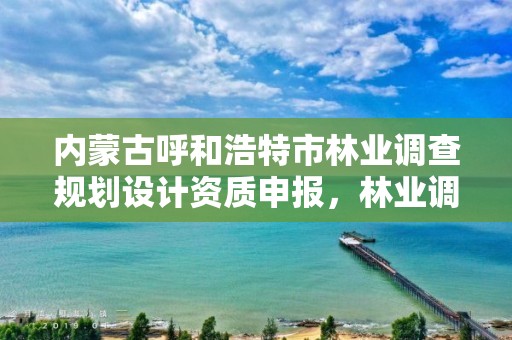 内蒙古呼和浩特市林业调查规划设计资质申报，林业调查规划设计资质证书怎么办