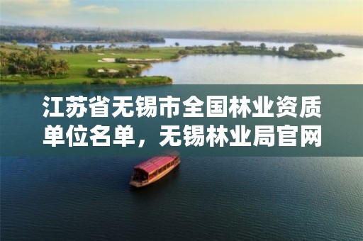 江苏省无锡市全国林业资质单位名单,无锡林业局官网