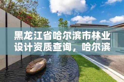 黑龙江省哈尔滨市林业设计资质查询，哈尔滨林业调查规划有限公司