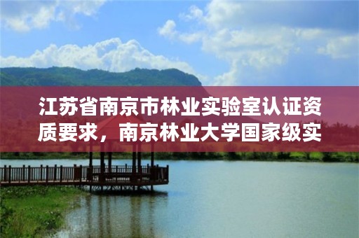 江苏省南京市林业实验室认证资质要求，南京林业大学国家级实验室