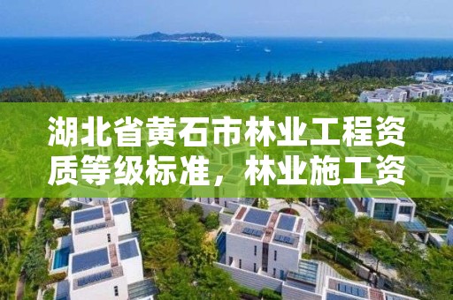 湖北省黄石市林业工程资质等级标准，林业施工资质