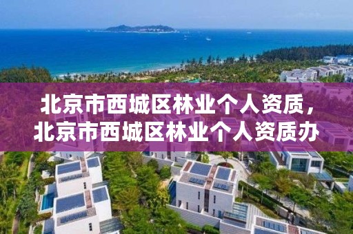 北京市西城区林业个人资质，北京市西城区林业个人资质办理