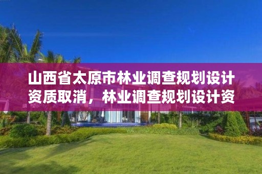 山西省太原市林业调查规划设计资质取消,林业调查规划设计资质证书查询
