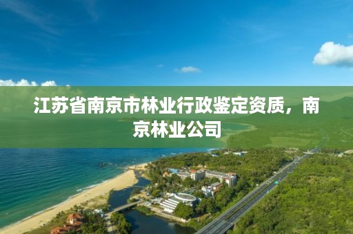 江苏省南京市林业行政鉴定资质，南京林业公司
