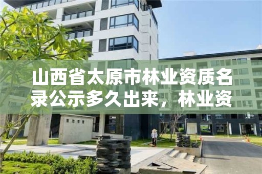 山西省太原市林业资质名录公示多久出来,林业资质申报材料