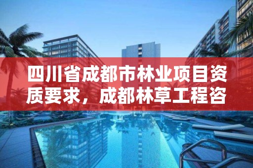 四川省成都市林业项目资质要求，成都林草工程咨询有限公司