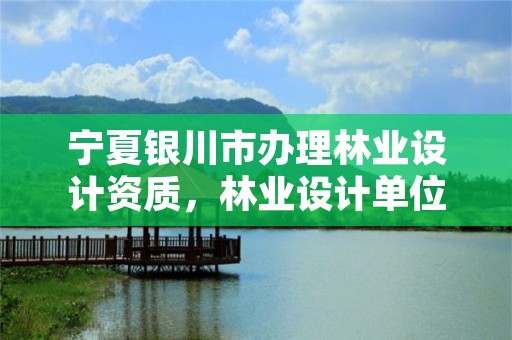 宁夏银川市办理林业设计资质,林业设计单位