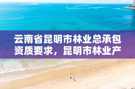 云南省昆明市林业总承包资质要求，昆明市林业产业投资开发有限公司