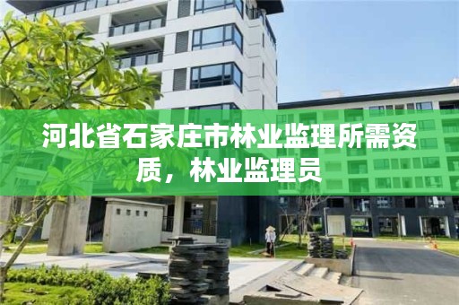 河北省石家庄市林业监理所需资质，林业监理员