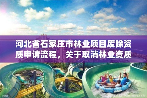 河北省石家庄市林业项目废除资质申请流程，关于取消林业资质的文件