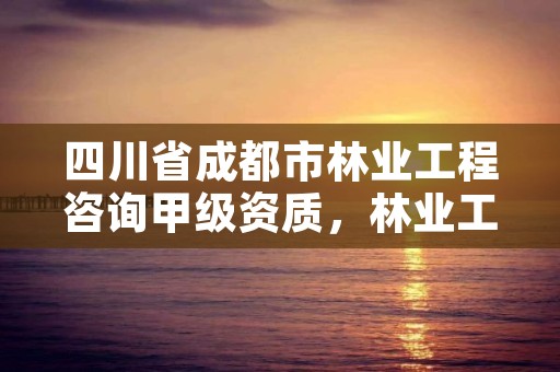 四川省成都市林业工程咨询甲级资质，林业工程咨询公司