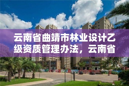 云南省曲靖市林业设计乙级资质管理办法，云南省曲靖市林业设计乙级资质管理办法规定