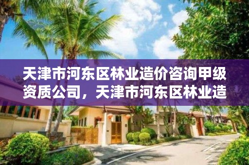 天津市河东区林业造价咨询甲级资质公司，天津市河东区林业造价咨询甲级资质公司