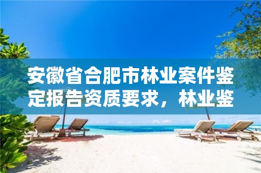 安徽省合肥市林业案件鉴定报告资质要求，林业鉴定公司