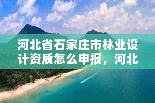河北省石家庄市林业设计资质怎么申报，河北省林业规划设计院