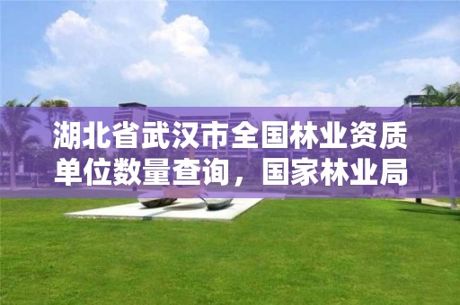 湖北省武汉市全国林业资质单位数量查询，国家林业局林产品质量检验检测中心武汉