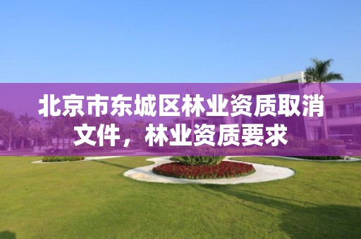北京市东城区林业资质取消文件，林业资质要求