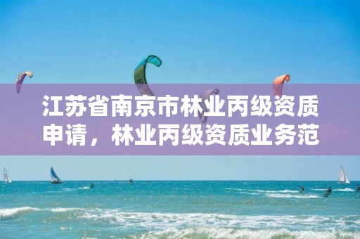 江苏省南京市林业丙级资质申请,林业丙级资质业务范围