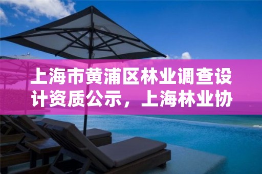 上海市黄浦区林业调查设计资质公示，上海林业协会