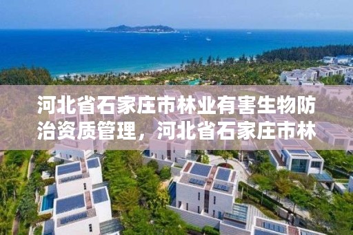 河北省石家庄市林业有害生物防治资质管理，河北省石家庄市林业有害生物防治资质管理部门