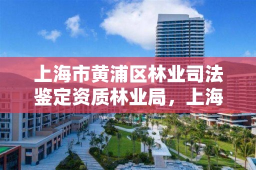 上海市黄浦区林业司法鉴定资质林业局，上海林业局官网