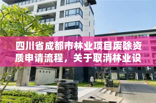 四川省成都市林业项目废除资质申请流程，关于取消林业设计资质的文件