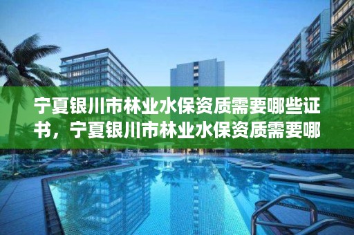 宁夏银川市林业水保资质需要哪些证书,宁夏银川市林业水保资质需要哪些证书呢