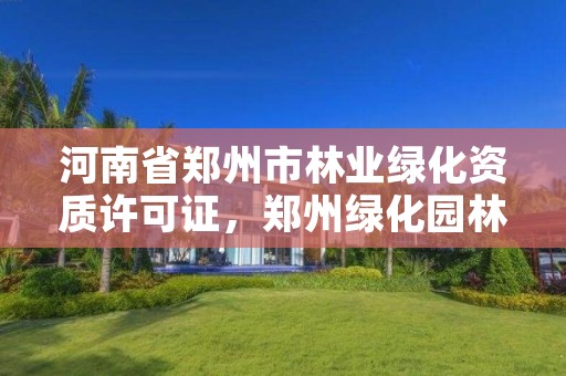 河南省郑州市林业绿化资质许可证，郑州绿化园林有限公司