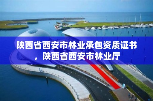 陕西省西安市林业承包资质证书，陕西省西安市林业厅