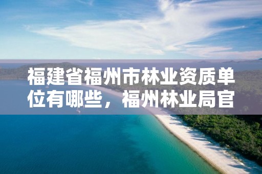 福建省福州市林业资质单位有哪些，福州林业局官网