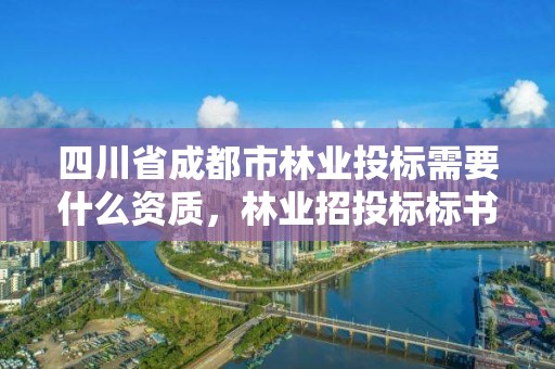 四川省成都市林业投标需要什么资质，林业招投标标书模板