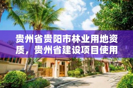 贵州省贵阳市林业用地资质，贵州省建设项目使用林地审核审批管理办法
