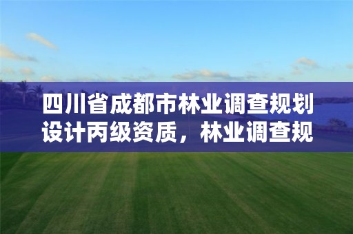 四川省成都市林业调查规划设计丙级资质，林业调查规划设计资质证书丙级