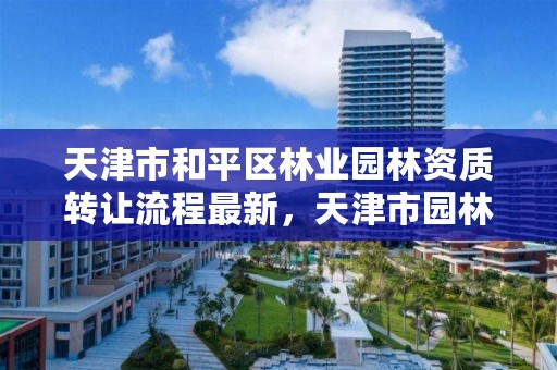 天津市和平区林业园林资质转让流程最新，天津市园林绿化