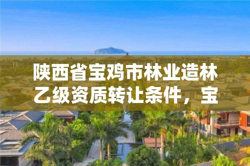 陕西省宝鸡市林业造林乙级资质转让条件,宝鸡市林业信息中心
