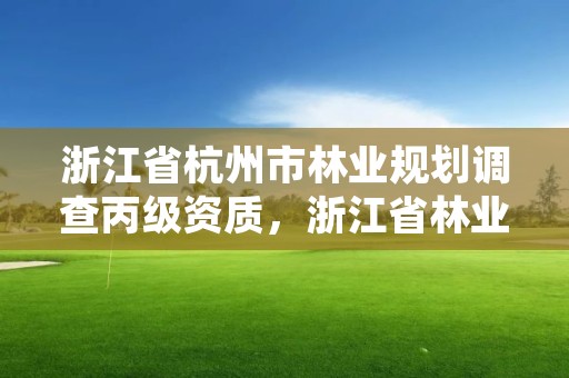 浙江省杭州市林业规划调查丙级资质，浙江省林业调查规划设计院