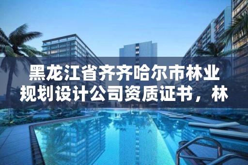 黑龙江省齐齐哈尔市林业规划设计公司资质证书，林业局设计