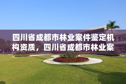 四川省成都市林业案件鉴定机构资质，四川省成都市林业案件鉴定机构资质公示