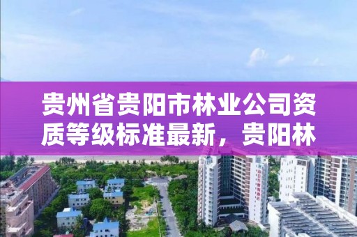 贵州省贵阳市林业公司资质等级标准最新，贵阳林业局官网