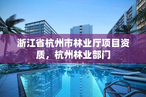 浙江省杭州市林业厅项目资质,杭州林业部门