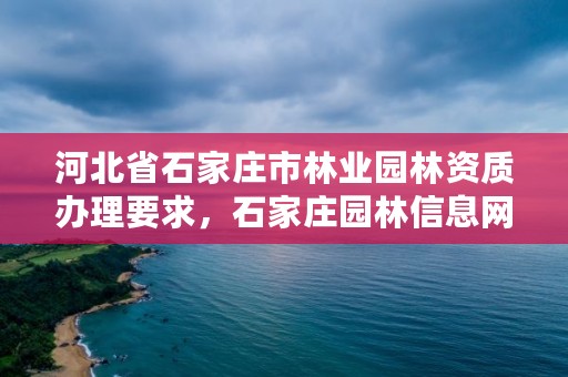 河北省石家庄市林业园林资质办理要求，石家庄园林信息网