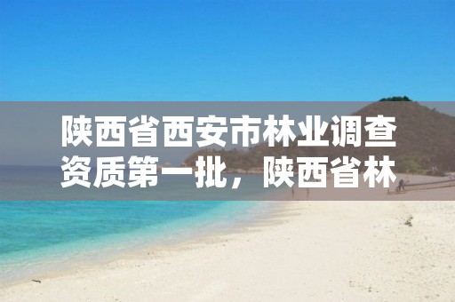 陕西省西安市林业调查资质第一批，陕西省林业调查规划院电话
