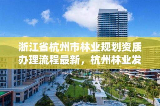 浙江省杭州市林业规划资质办理流程最新,杭州林业发展十四五规划