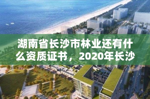 湖南省长沙市林业还有什么资质证书，2020年长沙林业局招聘公告