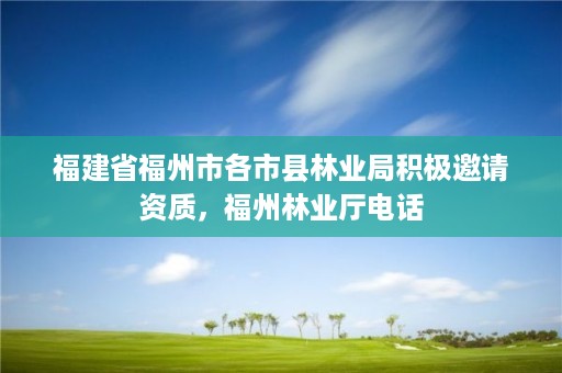 福建省福州市各市县林业局积极邀请资质，福州林业厅电话