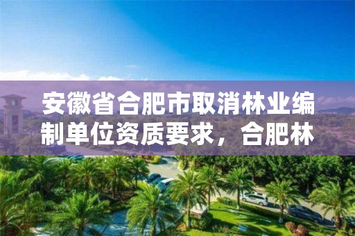 安徽省合肥市取消林业编制单位资质要求，合肥林业厅