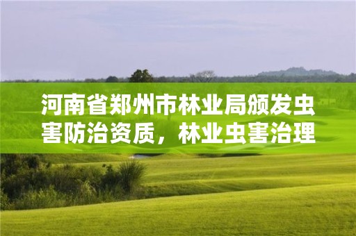 河南省郑州市林业局颁发虫害防治资质，林业虫害治理公司