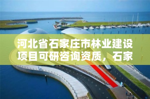 河北省石家庄市林业建设项目可研咨询资质，石家庄市林业局办公室电话