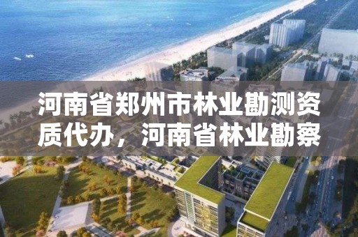 河南省郑州市林业勘测资质代办,河南省林业勘察设计院